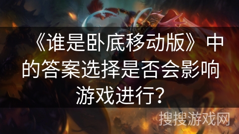 《谁是卧底移动版》中的答案选择是否会影响游戏进行？