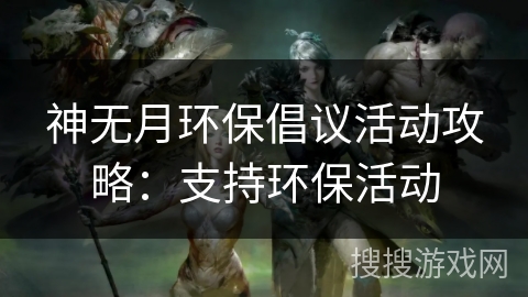 神无月环保倡议活动攻略：支持环保活动