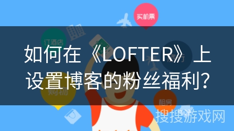如何在《LOFTER》上设置博客的粉丝福利？