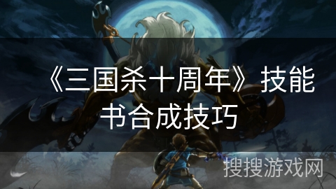 《三国杀十周年》技能书合成技巧