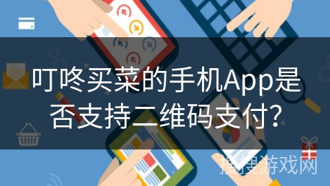 叮咚买菜的手机App是否支持二维码支付？