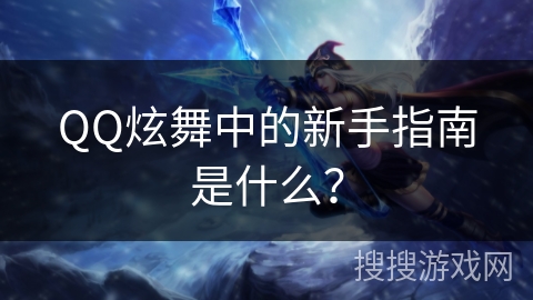 QQ炫舞中的新手指南是什么？