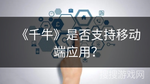 《千牛》是否支持移动端应用？