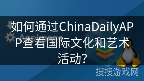 如何通过ChinaDailyAPP查看国际文化和艺术活动？