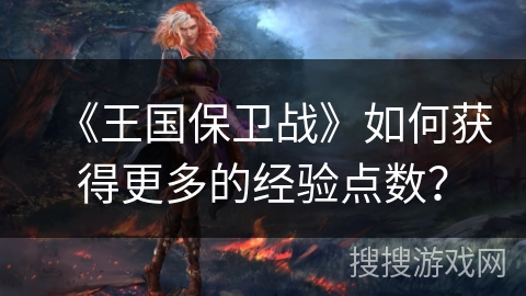《王国保卫战》如何获得更多的经验点数？