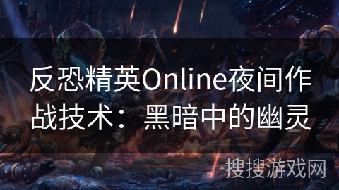 反恐精英Online夜间作战技术：黑暗中的幽灵