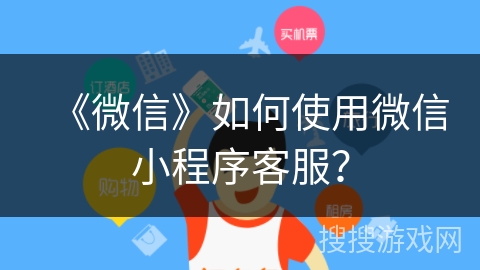 《微信》如何使用微信小程序客服？