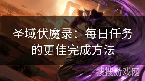 圣域伏魔录：每日任务的更佳完成方法