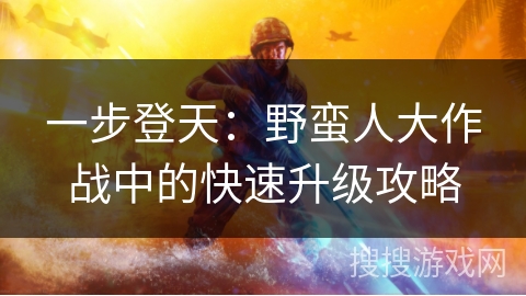 一步登天：野蛮人大作战中的快速升级攻略