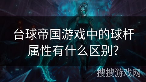 台球帝国游戏中的球杆属性有什么区别？