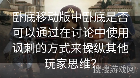 卧底移动版中卧底是否可以通过在讨论中使用讽刺的方式来操纵其他玩家思维？