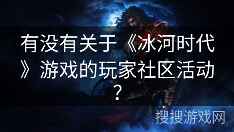 有没有关于《冰河时代》游戏的玩家社区活动？