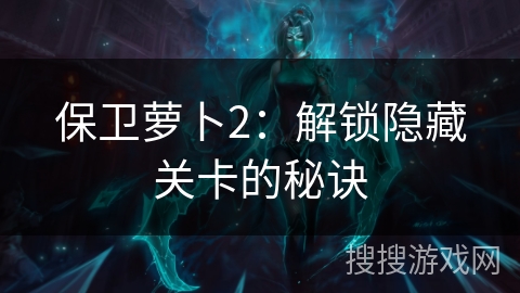 保卫萝卜2：解锁隐藏关卡的秘诀