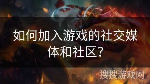 如何加入游戏的社交媒体和社区？