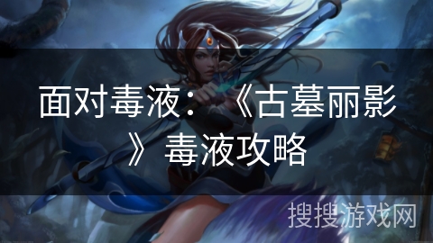 面对毒液：《古墓丽影》毒液攻略