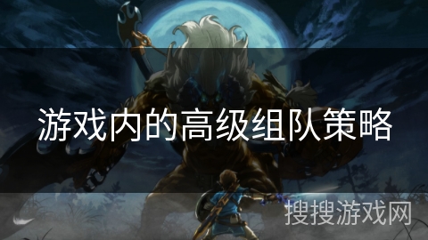 游戏内的高级组队策略