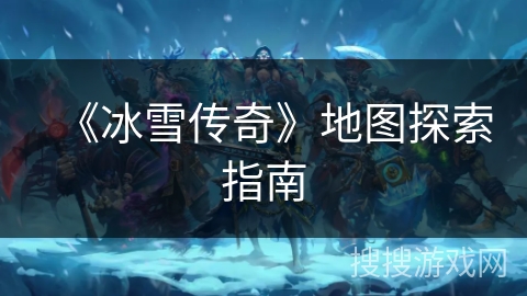 《冰雪传奇》地图探索指南