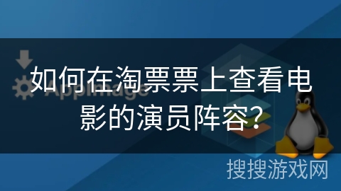 如何在淘票票上查看电影的演员阵容？
