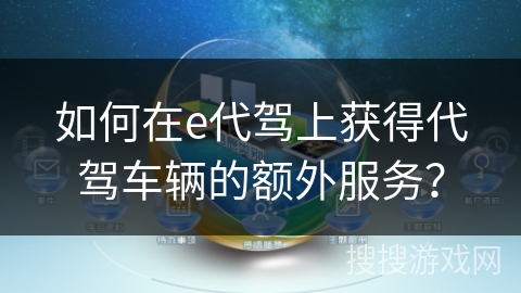 如何在e代驾上获得代驾车辆的额外服务？