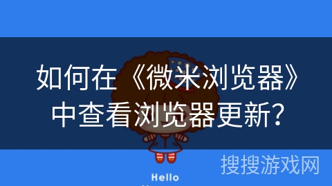 如何在《微米浏览器》中查看浏览器更新？