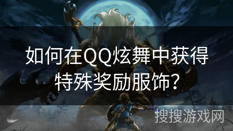 如何在QQ炫舞中获得特殊奖励服饰？