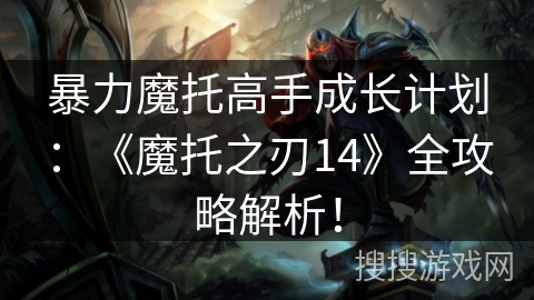 暴力魔托高手成长计划：《魔托之刃14》全攻略解析！