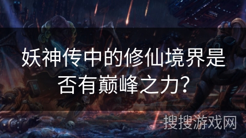 妖神传中的修仙境界是否有巅峰之力？