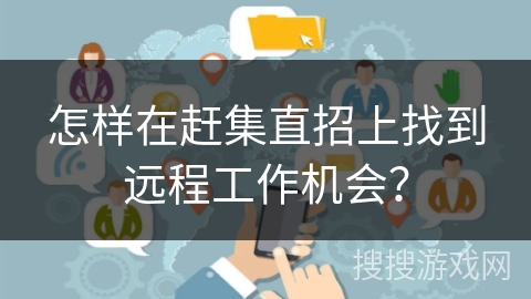 怎样在赶集直招上找到远程工作机会？
