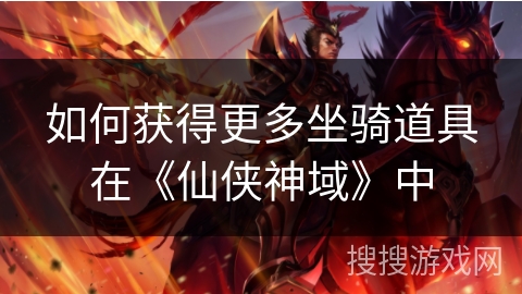 如何获得更多坐骑道具在《仙侠神域》中