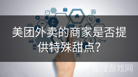 美团外卖的商家是否提供特殊甜点？