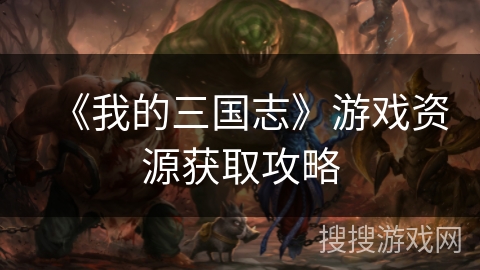 《我的三国志》游戏资源获取攻略