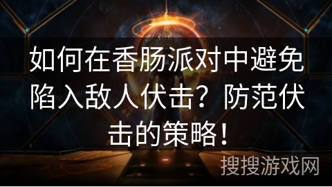 如何在香肠派对中避免陷入敌人伏击？防范伏击的策略！