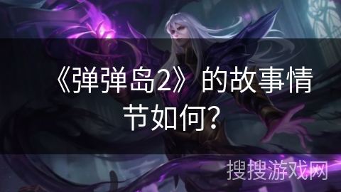 《弹弹岛2》的故事情节如何？