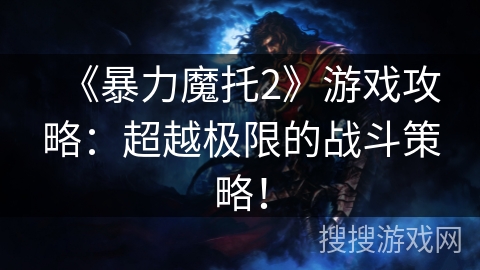 《暴力魔托2》游戏攻略：超越极限的战斗策略！