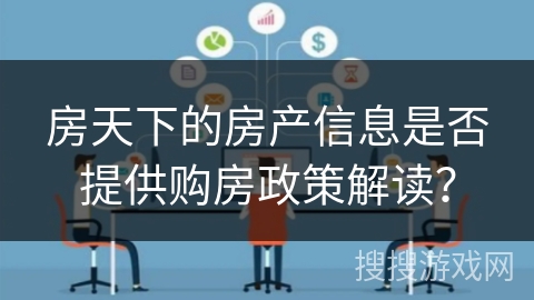 房天下的房产信息是否提供购房政策解读？