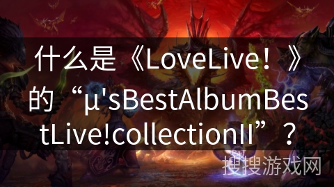 什么是《LoveLive！》的“μ'sBestAlbumBestLive!collectionII”？