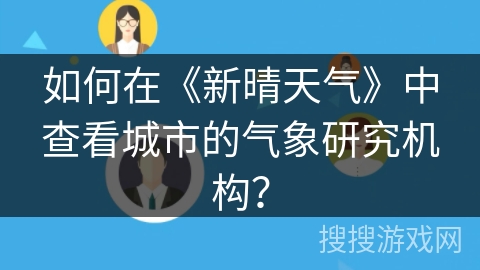 如何在《新晴天气》中查看城市的气象研究机构？