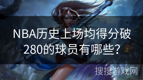 NBA历史上场均得分破280的球员有哪些？