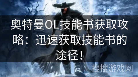 奥特曼OL技能书获取攻略：迅速获取技能书的途径！