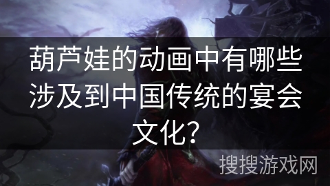 葫芦娃的动画中有哪些涉及到中国传统的宴会文化？