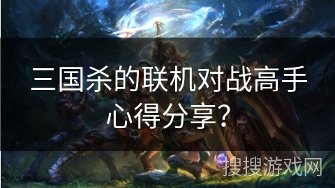 三国杀的联机对战高手心得分享？