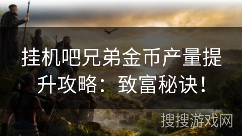 挂机吧兄弟金币产量提升攻略：致富秘诀！