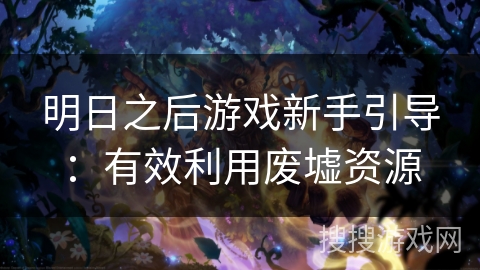 明日之后游戏新手引导：有效利用废墟资源