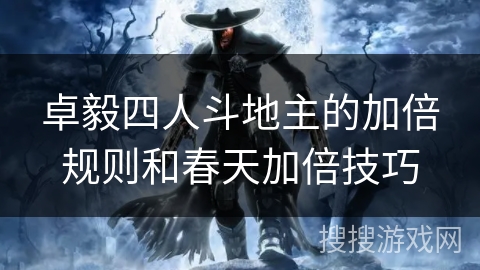 卓毅四人斗地主的加倍规则和春天加倍技巧