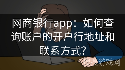 网商银行app：如何查询账户的开户行地址和联系方式？