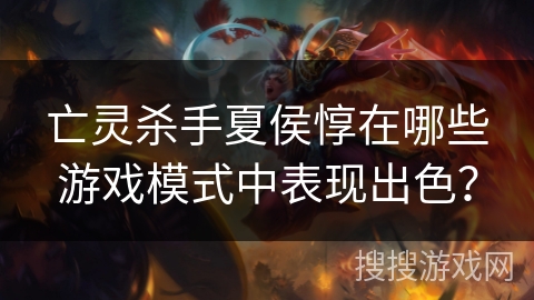 亡灵杀手夏侯惇在哪些游戏模式中表现出色？