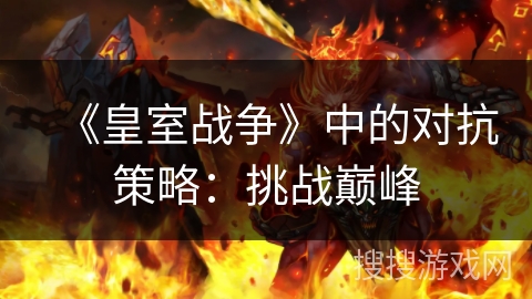 《皇室战争》中的对抗策略：挑战巅峰