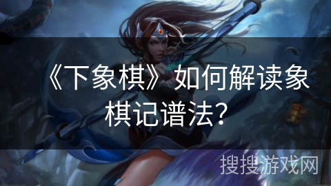 《下象棋》如何解读象棋记谱法？