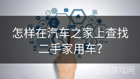 怎样在汽车之家上查找二手家用车？