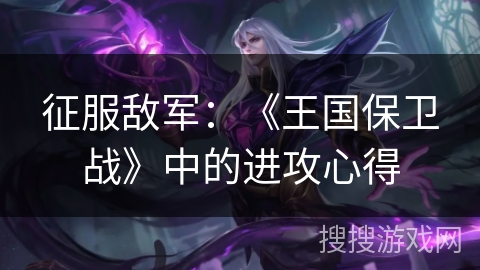 征服敌军：《王国保卫战》中的进攻心得